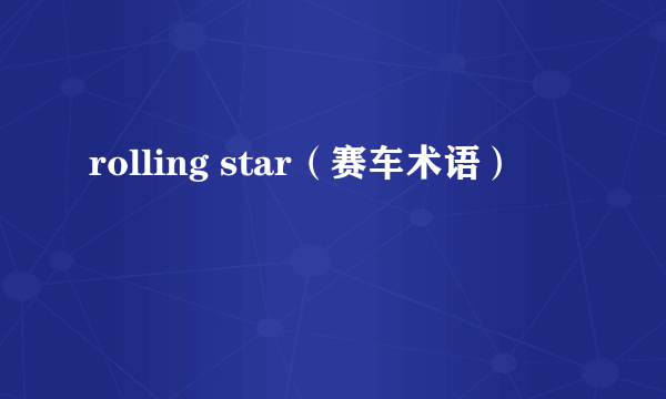rolling star（赛车术语）