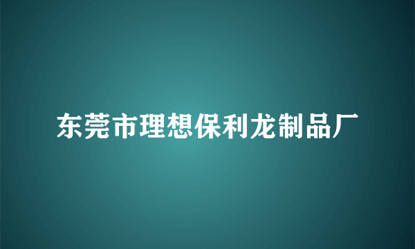 东莞市理想保利龙制品厂
