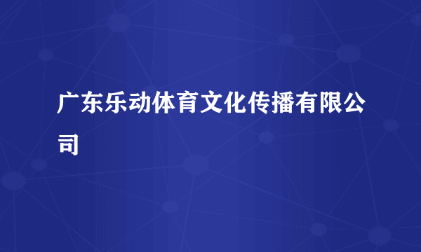 广东乐动体育文化传播有限公司