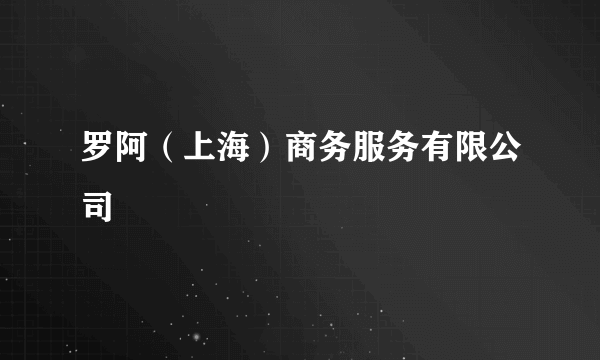 罗阿（上海）商务服务有限公司