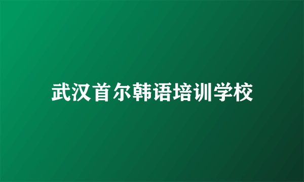 武汉首尔韩语培训学校