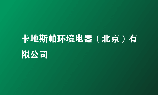 卡地斯帕环境电器（北京）有限公司