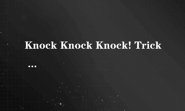 Knock Knock Knock! Trick or Treat!