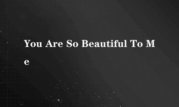 You Are So Beautiful To Me