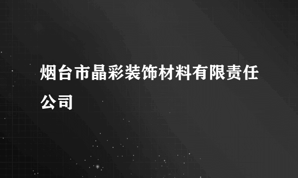 烟台市晶彩装饰材料有限责任公司