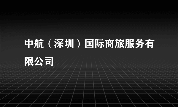 中航（深圳）国际商旅服务有限公司