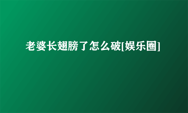 老婆长翅膀了怎么破[娱乐圈]