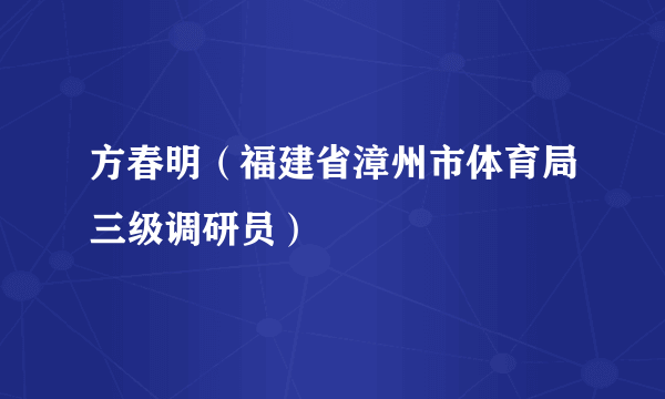 方春明（福建省漳州市体育局三级调研员）