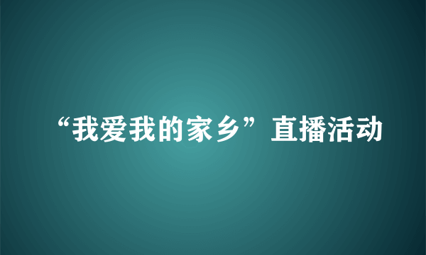 “我爱我的家乡”直播活动