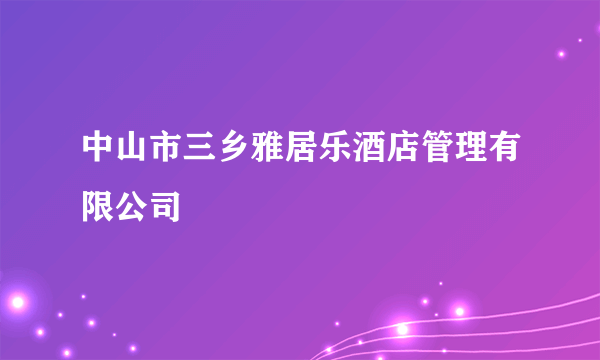 中山市三乡雅居乐酒店管理有限公司