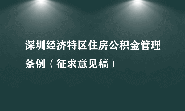深圳经济特区住房公积金管理条例（征求意见稿）