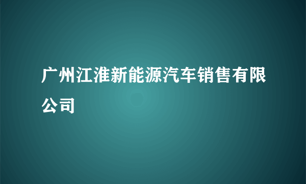 广州江淮新能源汽车销售有限公司
