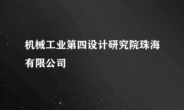 机械工业第四设计研究院珠海有限公司