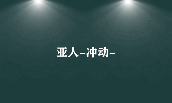 亚人-冲动-