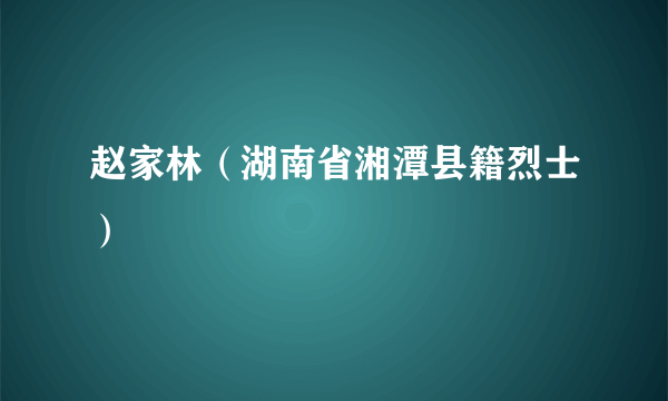 赵家林（湖南省湘潭县籍烈士）