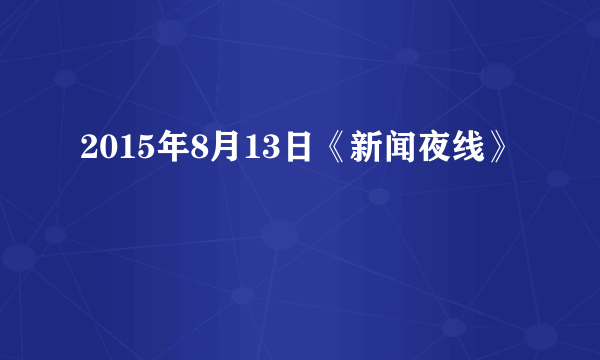 2015年8月13日《新闻夜线》