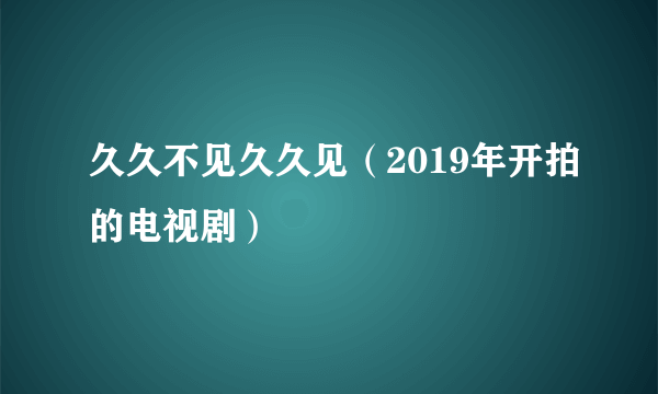 久久不见久久见（2019年开拍的电视剧）