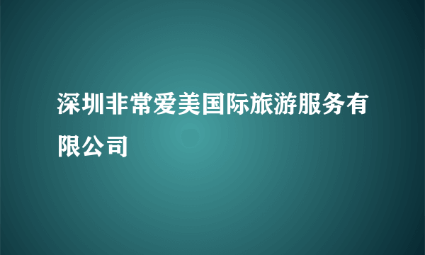 深圳非常爱美国际旅游服务有限公司