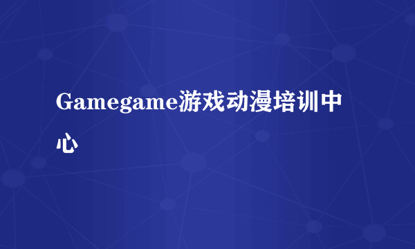Gamegame游戏动漫培训中心