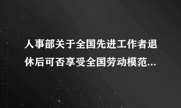 人事部关于全国先进工作者退休后可否享受全国劳动模范待遇问题的复函