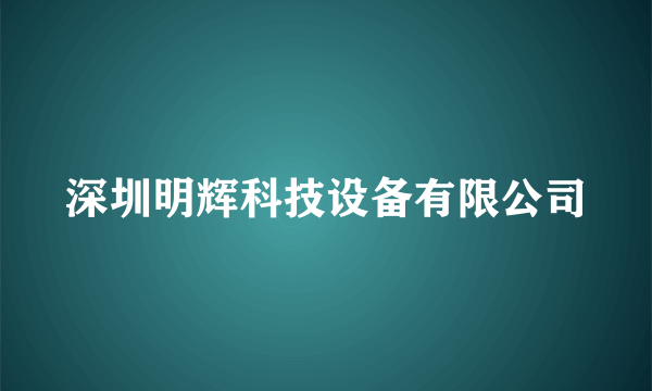 深圳明辉科技设备有限公司