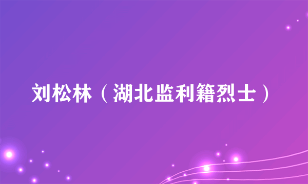 刘松林（湖北监利籍烈士）