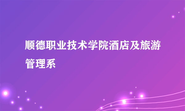 顺德职业技术学院酒店及旅游管理系