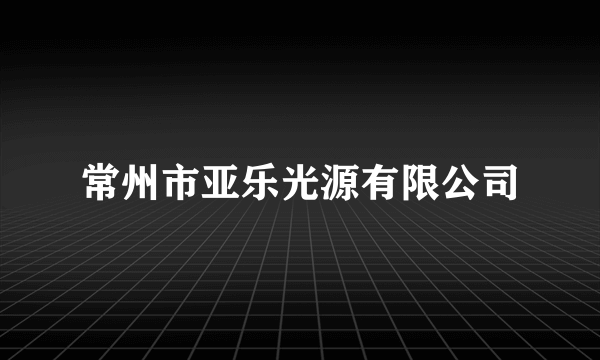 常州市亚乐光源有限公司