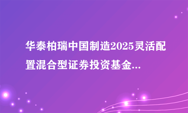 华泰柏瑞中国制造2025灵活配置混合型证券投资基金（华泰柏瑞制造2025混合C）