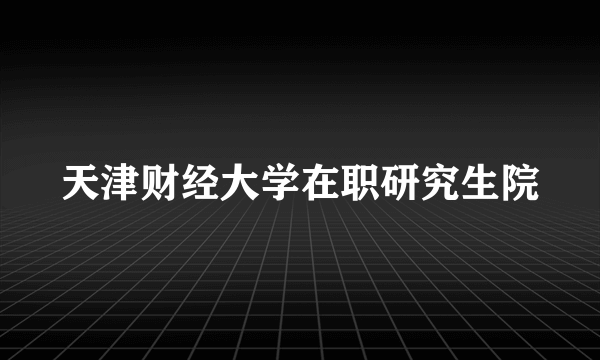 天津财经大学在职研究生院
