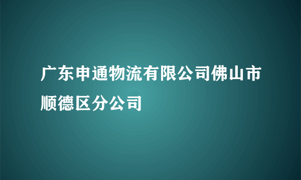 广东申通物流有限公司佛山市顺德区分公司