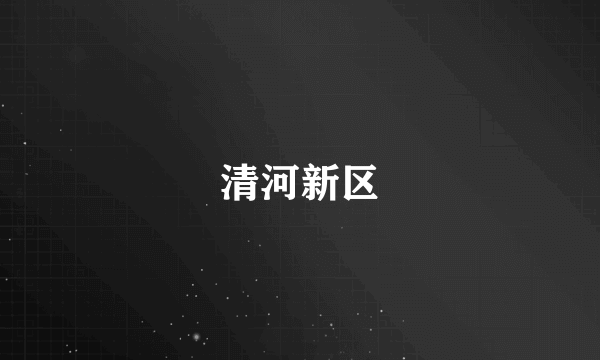 清河新区