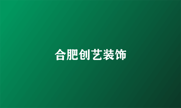 合肥创艺装饰