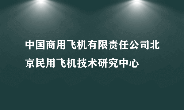 中国商用飞机有限责任公司北京民用飞机技术研究中心