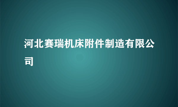 河北赛瑞机床附件制造有限公司