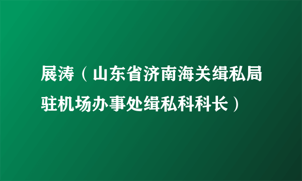 展涛（山东省济南海关缉私局驻机场办事处缉私科科长）