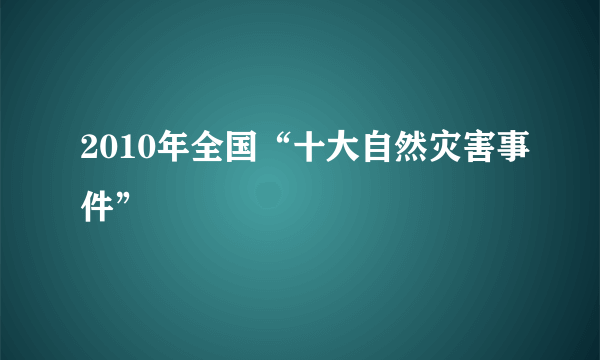 2010年全国“十大自然灾害事件”