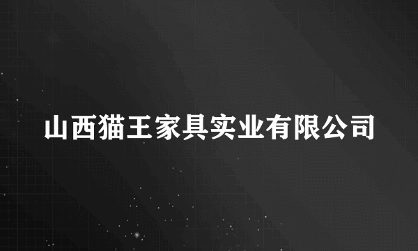 山西猫王家具实业有限公司