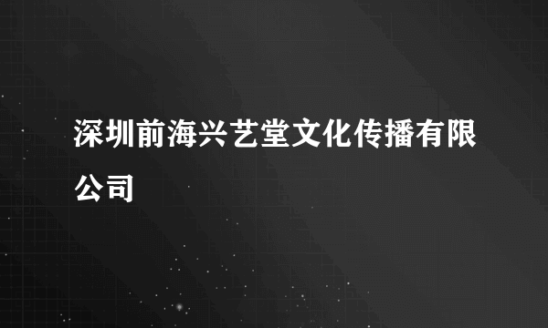 深圳前海兴艺堂文化传播有限公司