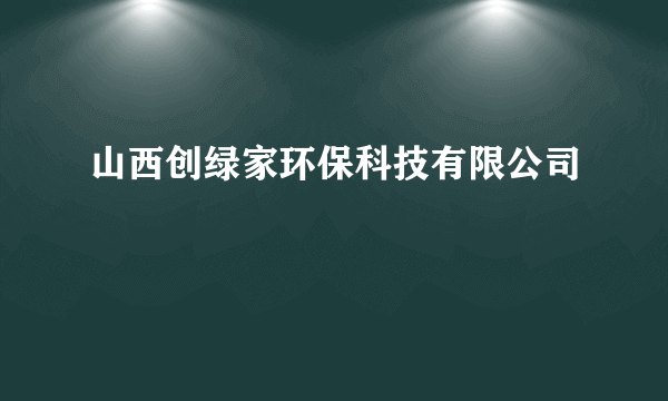 山西创绿家环保科技有限公司