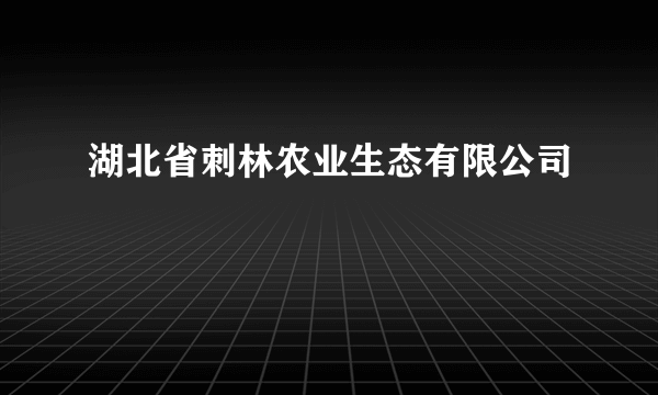 湖北省刺林农业生态有限公司