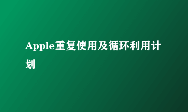 Apple重复使用及循环利用计划