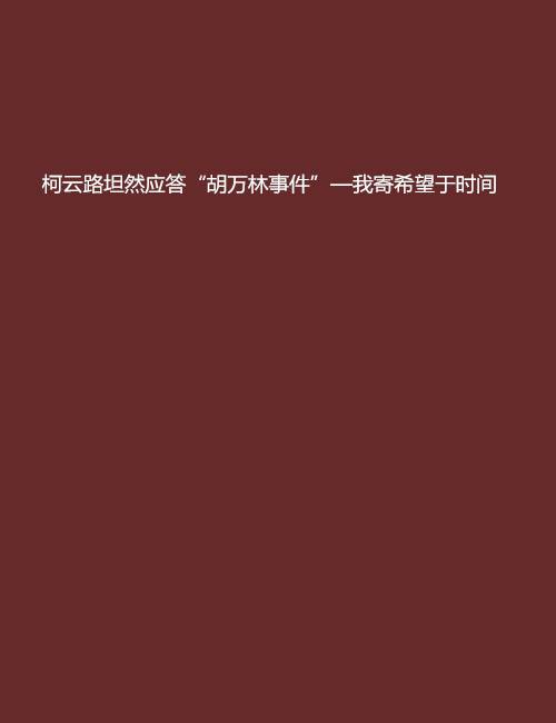 柯云路坦然应答“胡万林事件”—我寄希望于时间