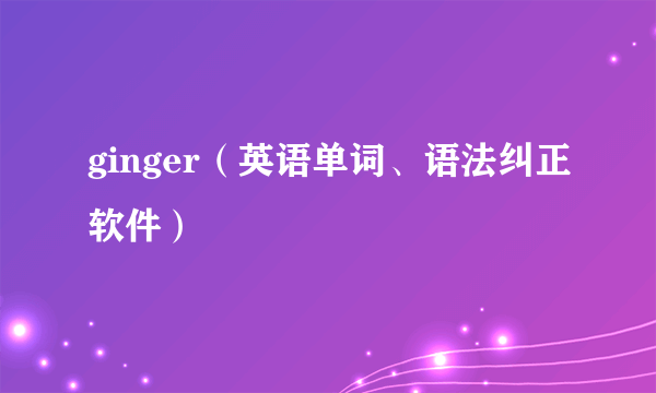 ginger（英语单词、语法纠正软件）