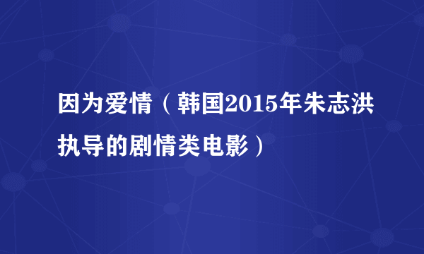 因为爱情（韩国2015年朱志洪执导的剧情类电影）