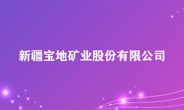 新疆宝地矿业股份有限公司