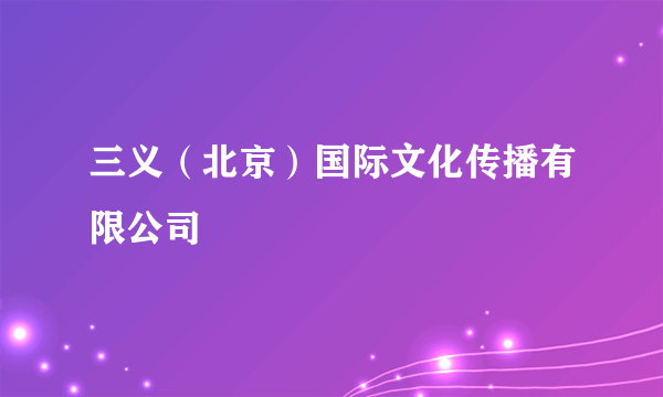 三义（北京）国际文化传播有限公司