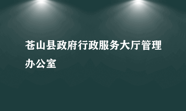 苍山县政府行政服务大厅管理办公室