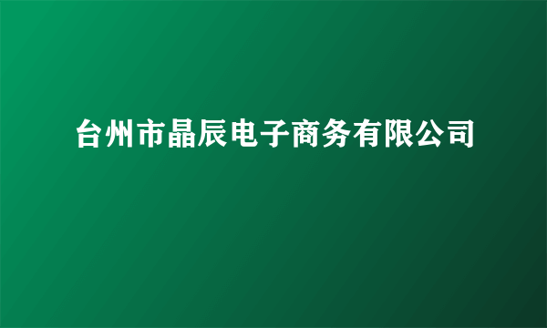 台州市晶辰电子商务有限公司
