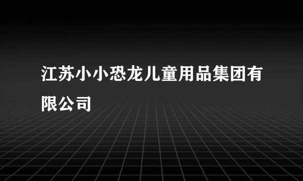 江苏小小恐龙儿童用品集团有限公司